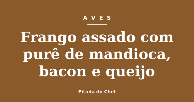 Frango assado com purê de mandioca, bacon e queijo