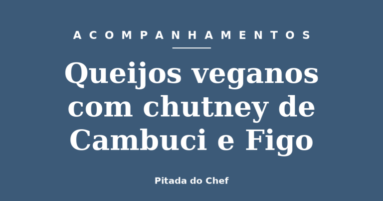 Queijos veganos com chutney de Cambuci e Figo