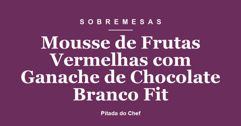 Mousse de Frutas Vermelhas com Ganache de Chocolate Branco Fit