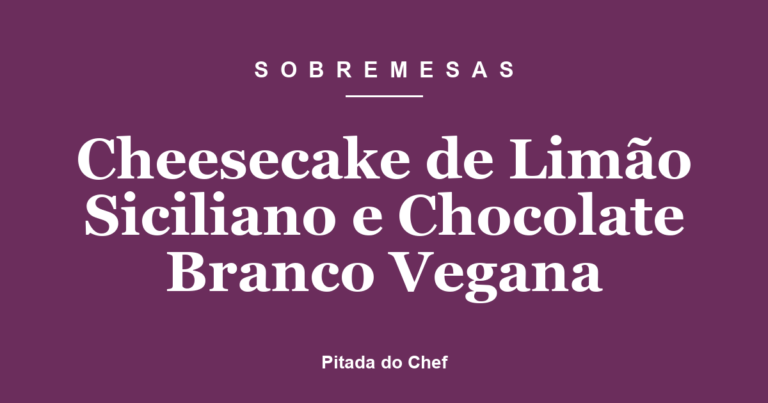Cheesecake de Limão Siciliano e Chocolate Branco Vegana