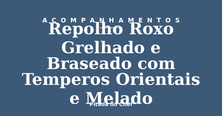 Repolho Roxo Grelhado e Braseado com Temperos Orientais e Melado