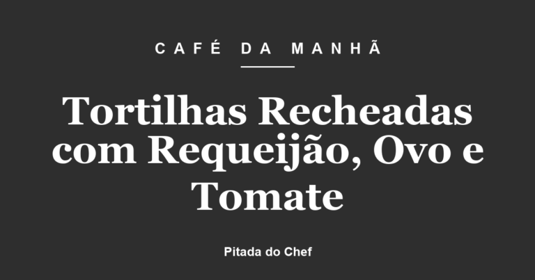 Tortilhas Recheadas com Requeijão, Ovo e Tomate