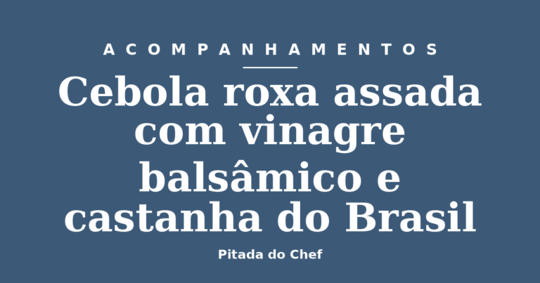 Cebola roxa assada com vinagre balsâmico e castanha do Brasil