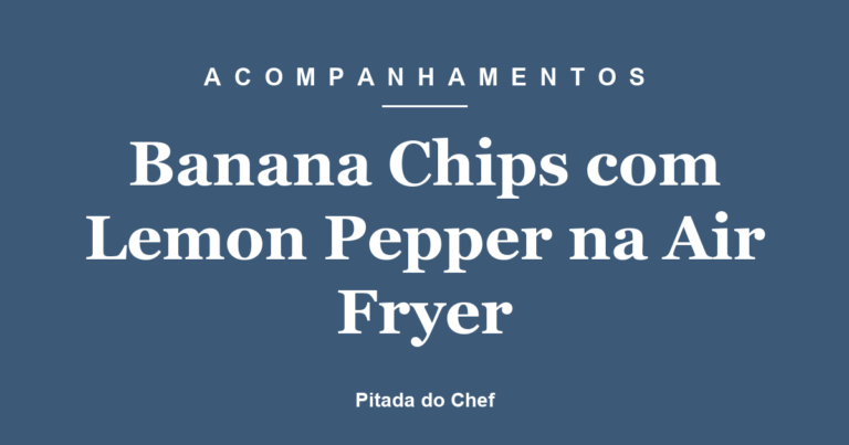 Banana Chips com Lemon Pepper na Airfryer