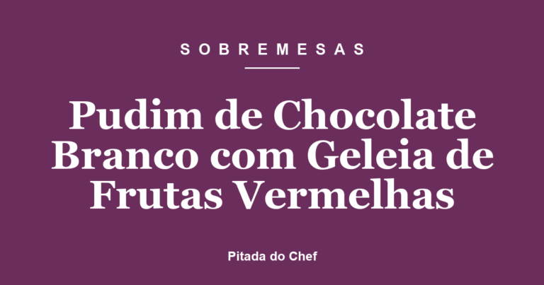 Pudim de Chocolate Branco com Geleia de Frutas Vermelhas
