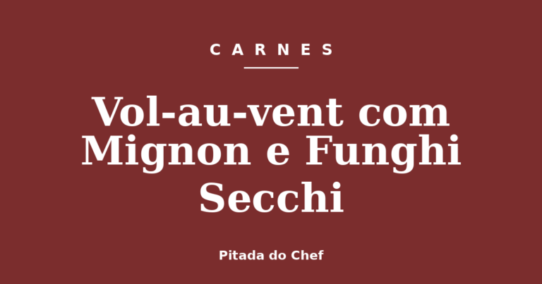 Vol-au-vent com Mignon e Funghi Secchi