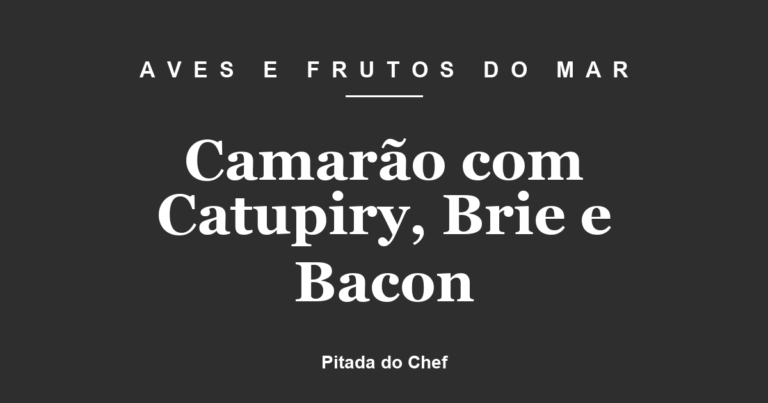 Camarão com Catupiry, Brie e Bacon