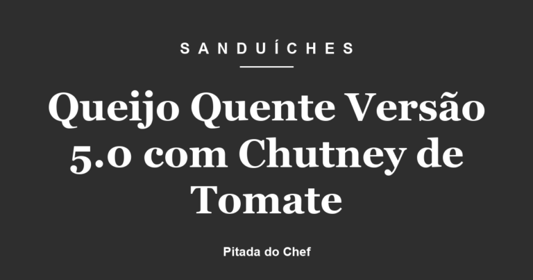 Queijo Quente Versão 5.0 com Chutney de Tomate