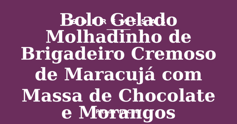 Bolo Gelado Molhadinho de Brigadeiro Cremoso de Maracujá com Massa de Chocolate e Morangos