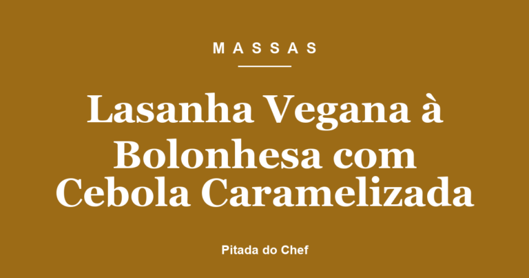 Lasanha Vegana à Bolonhesa com Cebola Caramelizada