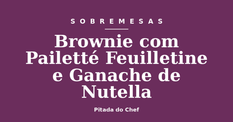 Brownie com Pailetté Feuilletine e Ganache de Nutella
