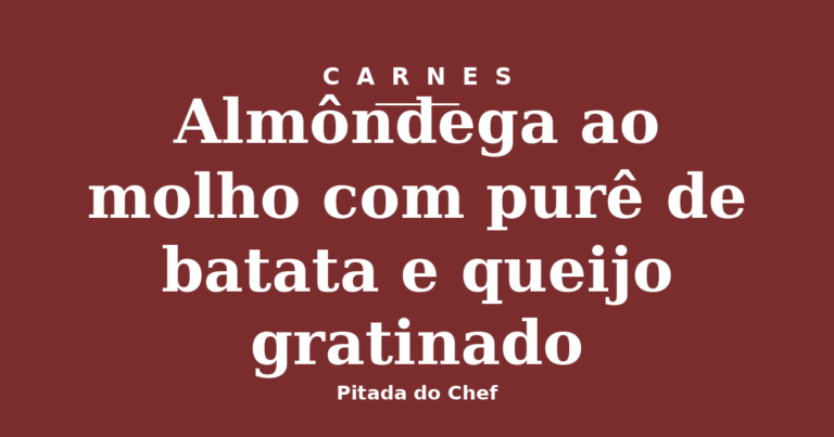 Almôndega ao molho com purê de batata e queijo gratinado