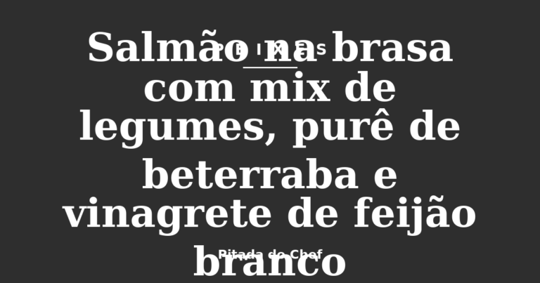 Salmão na brasa com mix de legumes, purê de beterraba e vinagrete de feijão branco