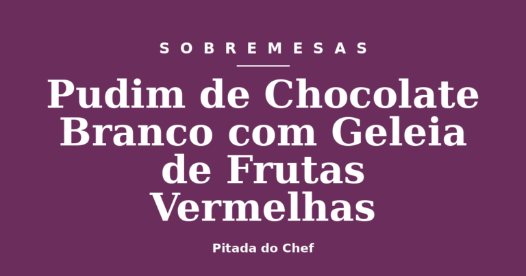 Pudim de Chocolate Branco com Geleia de Frutas Vermelhas