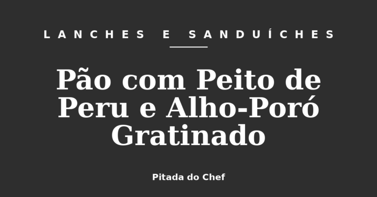Pão com Peito de Peru e Alho-Poró Gratinado