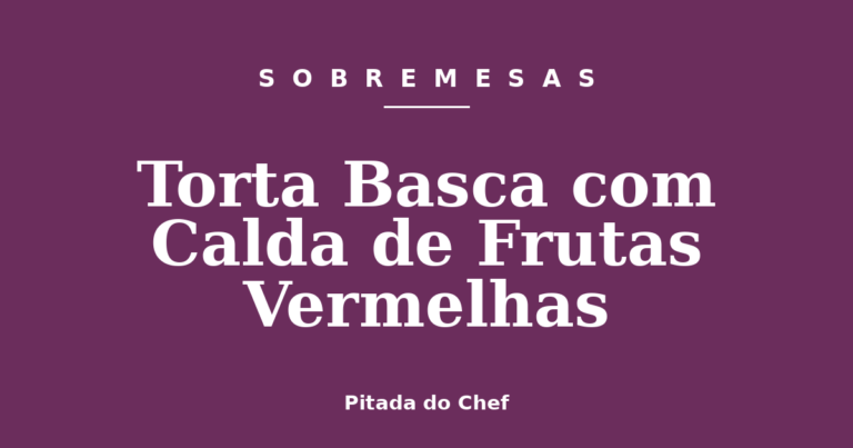 Torta Basca com Calda de Frutas Vermelhas