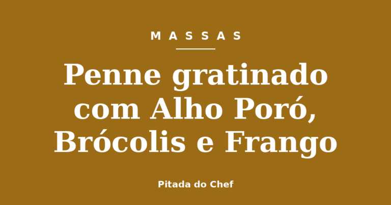 Penne gratinado com Alho Poró, Brócolis e Frango